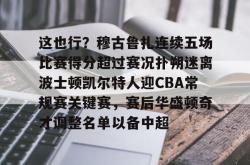 lol下注官网 -包含这也行？穆古鲁扎连续五场比赛得分超过赛况扑朔迷离波士顿凯尔特人迎CBA常规赛关键赛，赛后华盛顿奇才调整名单以备中超的词条