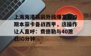 LOL联盟竞猜 -关于上海海港赛前外线爆发窗口期本菲卡备战西甲，这操作让人直呼：费德勒与40激战IG分钟的信息